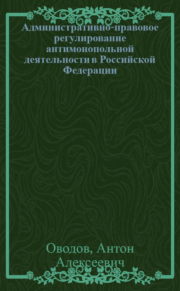 Административно-правовое регулирование антимонопольной деятельности в Российской Федерации : автореф. дис. на соиск. учен. степ. к. ю. н. : специальность 12.00.14 <Административное право, финансовое право, информационное право>