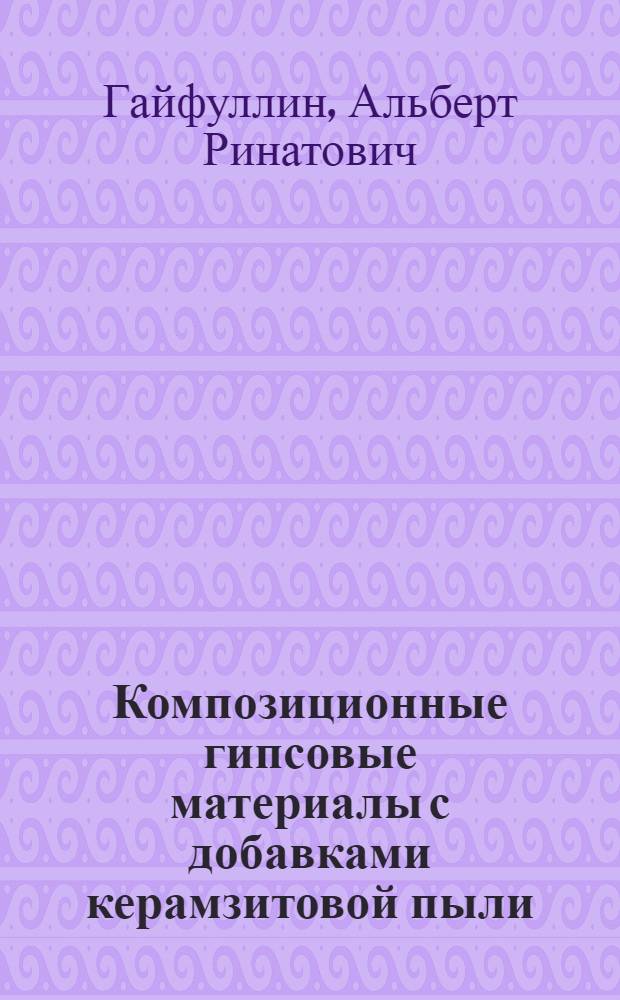Композиционные гипсовые материалы с добавками керамзитовой пыли : автореф. дис. на соиск. учен. степ. к. т. н. : специальность 05.23.05 <Строительные материалы и изделия>