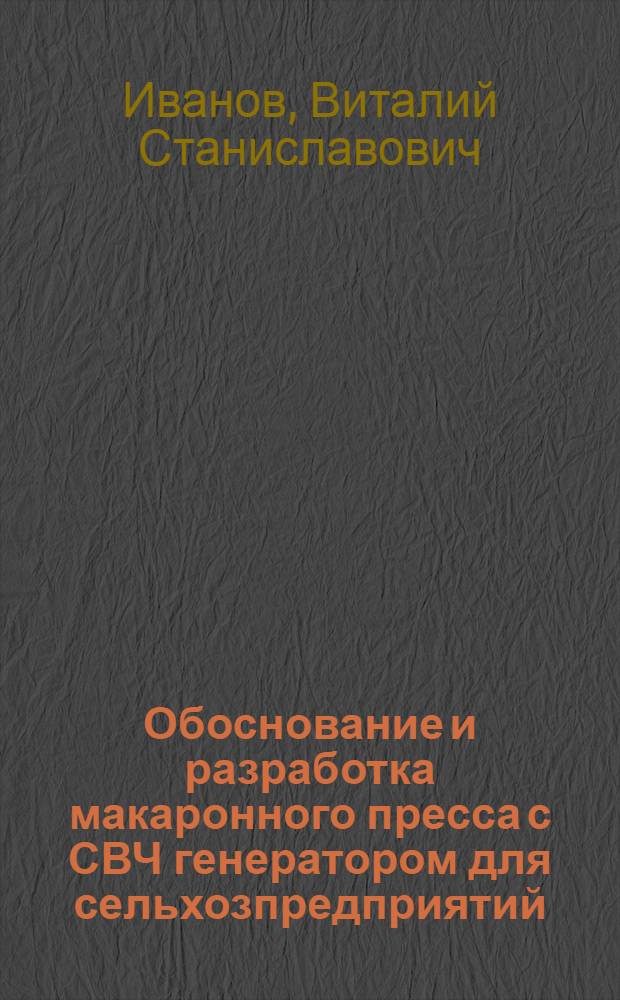 Обоснование и разработка макаронного пресса с СВЧ генератором для сельхозпредприятий : автореф. дис. на соиск. учен. степ. к. т. н. : специальность 05.20.02 <Электротехнологии и электрооборудование в сельском хозяйстве> : специальность 05.18.12 <Процессы и аппараты пищевых производств>