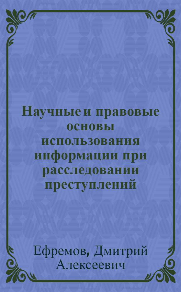 Научные и правовые основы использования информации при расследовании преступлений : автореф. дис. на соиск. учен. степ. к. ю. н. : специальность 12.00.09 <Уголовный процесс; криминалистика; оперативно-розыскная деятельность>