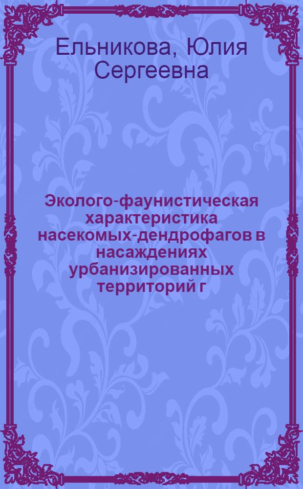 Эколого-фаунистическая характеристика насекомых-дендрофагов в насаждениях урбанизированных территорий г. Волгограда : автореф. дис. на соиск. учен. степ. к. б. н. : специальность 03.02.08 <Экология по отраслям>