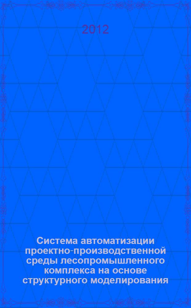 Система автоматизации проектно-производственной среды лесопромышленного комплекса на основе структурного моделирования : автореф. дис. на соиск. учен. степ. д. т. н. : специальность 05.13.12 <Системы автоматизации проектирования по отраслям>