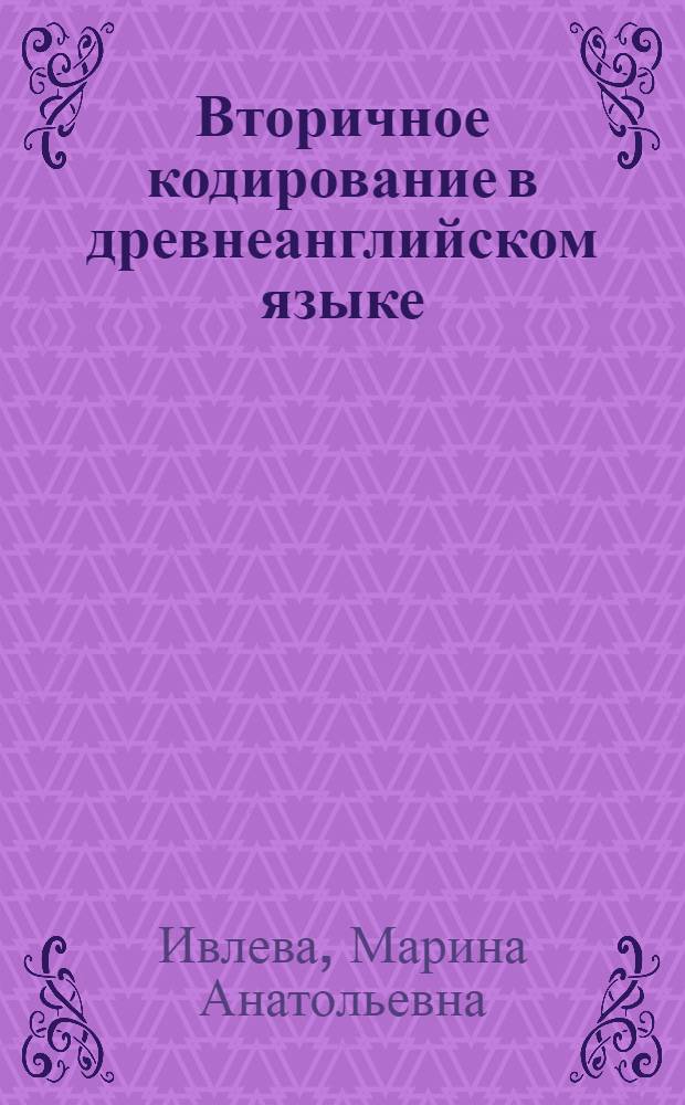 Вторичное кодирование в древнеанглийском языке : (на примере поэтических текстов VII - XII вв.) : автореф. дис. на соиск. учен. степ. к. филол. н. : специальность 10.02.04 <Германские языки>