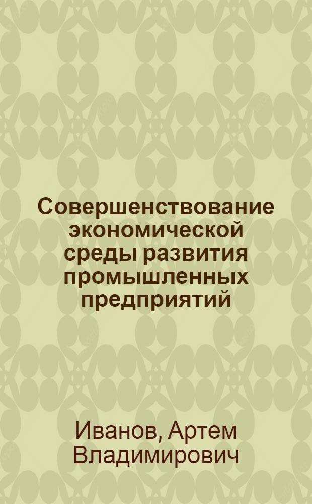 Совершенствование экономической среды развития промышленных предприятий : автореф. дис. на соиск. учен. степ. к. э. н. : специальность 08.00.05 <Экономика и управление народным хозяйством по отраслям и сферам деятельности>