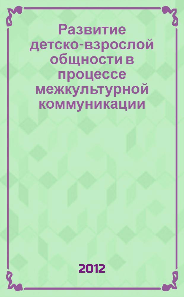 Развитие детско-взрослой общности в процессе межкультурной коммуникации : автореф. дис. на соиск. учен. степ. к. п. н. : специальность 13.00.01 <Общая педагогика, история педагогики и образования>