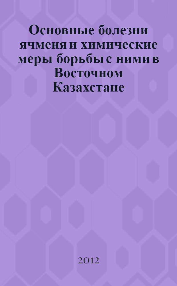 Основные болезни ячменя и химические меры борьбы с ними в Восточном Казахстане : автореф. дис. на соиск. учен. степ. к. с.-х. н. : специальность 06.01.07 <Защита растений>