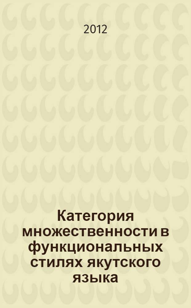 Категория множественности в функциональных стилях якутского языка : автореф. дис. на соиск. учен. степ. к. филол. н. : специальность 10.02.02 <Языки народов Российской Федерации с указанием конкретного языка или языковой семьи>