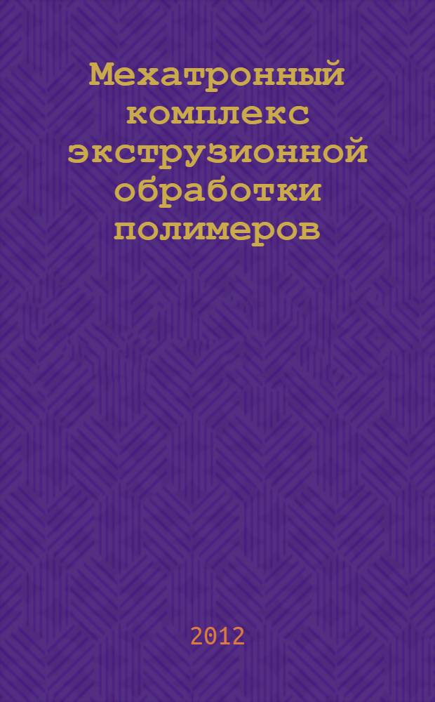 Мехатронный комплекс экструзионной обработки полимеров : автореф. дис. на соиск. учен. степ. к. т. н. : специальность 05.02.05 <Роботы, мехатроника и робототехнические системы>