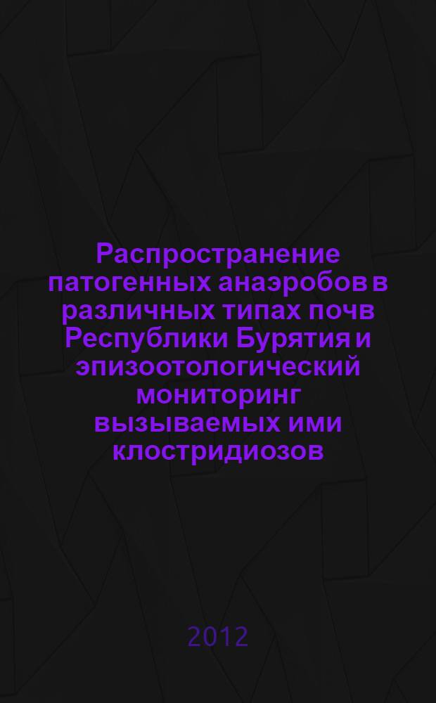 Распространение патогенных анаэробов в различных типах почв Республики Бурятия и эпизоотологический мониторинг вызываемых ими клостридиозов : автореф. дис. на соиск. учен. степ. к. вет. н. : специальность 06.02.02 <Ветеринарная микробиология, вирусология, эпизоотология, микология с микотоксикологией и иммунология>