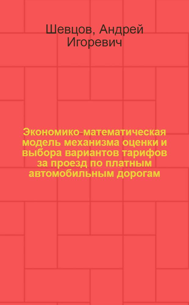 Экономико-математическая модель механизма оценки и выбора вариантов тарифов за проезд по платным автомобильным дорогам : автореф. дис. на соиск. учен. степ. к. э. н. : специальность 08.00.13 <Математические и инструментальные методы экономики>