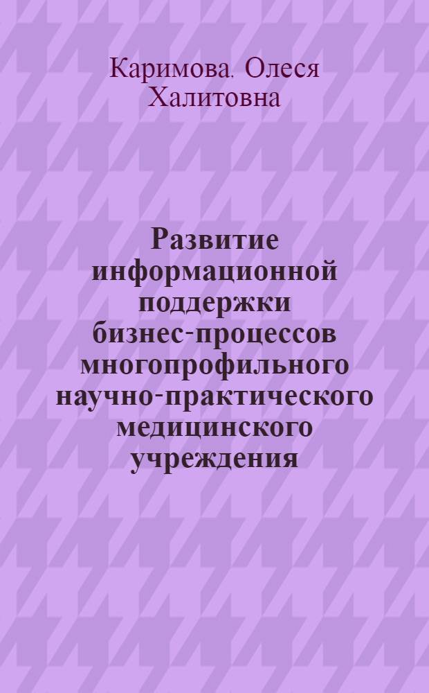 Развитие информационной поддержки бизнес-процессов многопрофильного научно-практического медицинского учреждения : автореф. дис. на соиск. учен. степ. к. т. н. : специальность 05.25.07 <Исследования в области проектов и программ>
