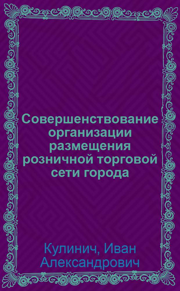 Совершенствование организации размещения розничной торговой сети города : автореф. дис. на соиск. учен. степ. к. э. н. : специальность 08.00.05 <Экономика и управление народным хозяйством по отраслям и сферам деятельности>