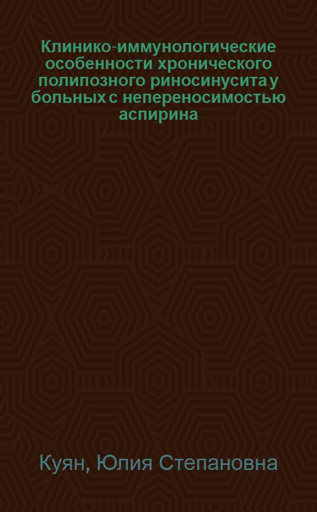 Клинико-иммунологические особенности хронического полипозного риносинусита у больных с непереносимостью аспирина : автореф. дис. на соиск. учен. степ. к. м. н. : специальность 14.01.03 <Болезни уха, горла и носа> : специальность 14.03.09 <Клиническая иммунология, аллергология>