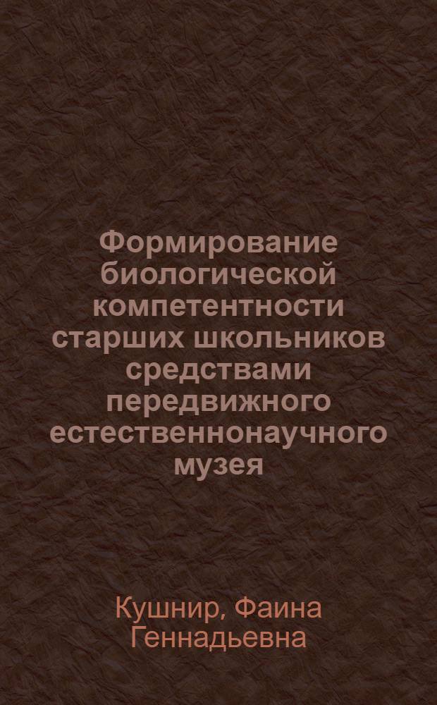 Формирование биологической компетентности старших школьников средствами передвижного естественнонаучного музея : автореф. дис. на соиск. учен. степ. к. п. н. : специальность 13.00.02 <Теория и методика обучения и воспитания по областям и уровням образования>
