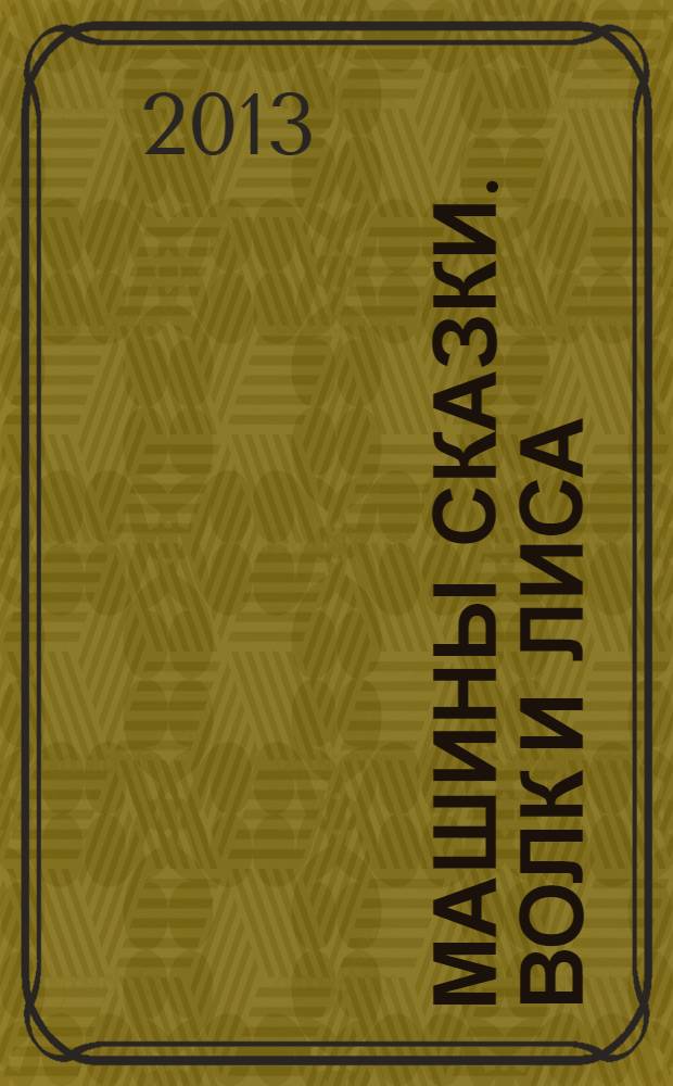 Машины сказки. Волк и лиса : для детей старшего дошкольного возраста