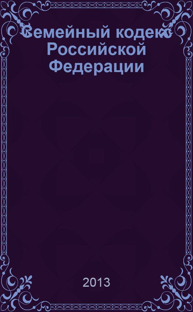 Семейный кодекс Российской Федерации : текст с изменениями и дополнениями на 20 апреля 2013 года : от 29 декабря 1995 года N° 223-ФЗ : принят Государственной Думой 8 декабря 1995 года : Федеральный закон от 12 ноября 2012 г. N° 183-ФЗ ... Федеральный закон от 15 ноября 1997 г. N° 140-ФЗ