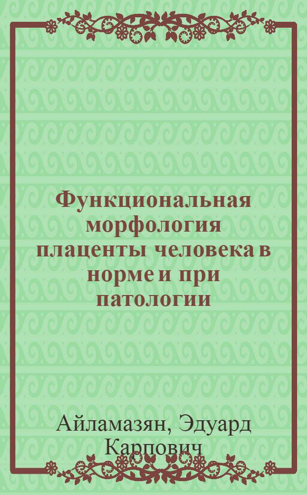 Функциональная морфология плаценты человека в норме и при патологии : (нейроиммуноэндокринологические аспекты)