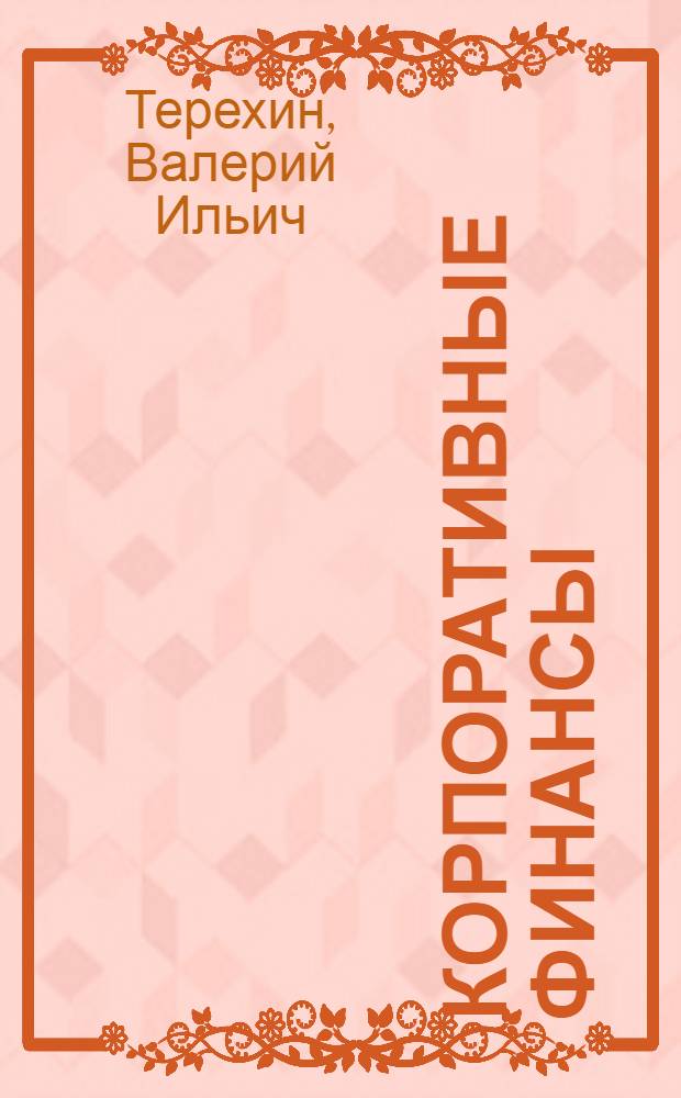 Корпоративные финансы : учебно-практическое пособие для магистрантов, обучающихся по направлению подготовки 080200 Менеджмент (очное и заочное обучение, профиль подготовки кадров - Управление в УИС) и финансовых менеджеров организаций : в 2 ч