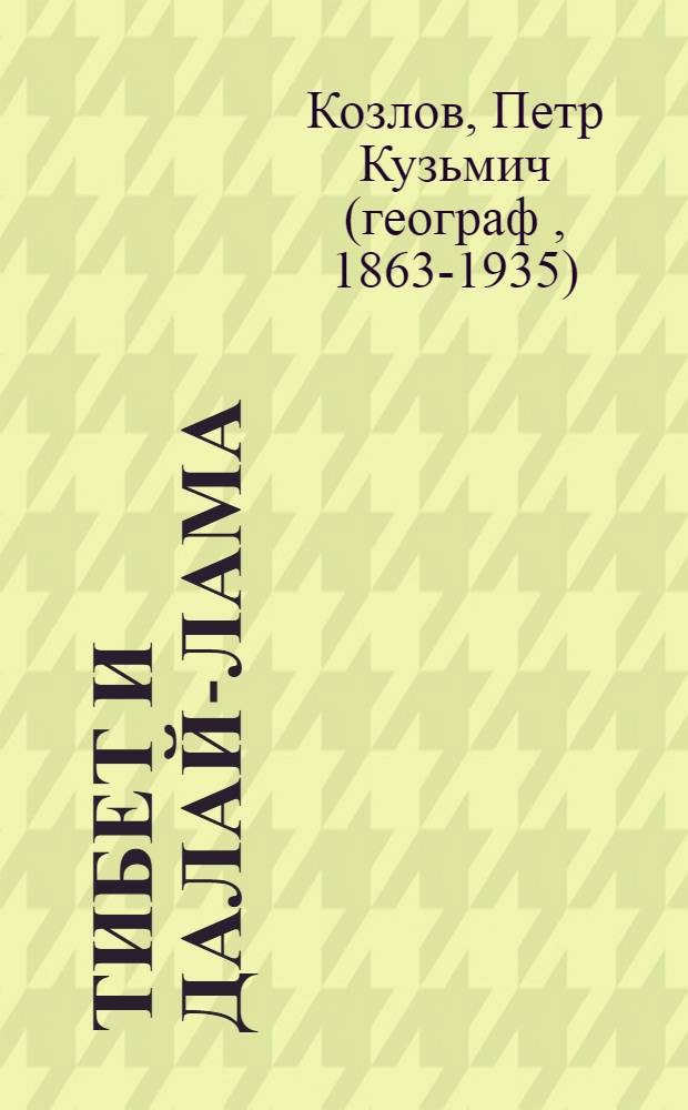 Тибет и Далай-лама; Мертвый город Хара-Хото / П.К. Козлов; биогр. очерк: А.И. Андреев