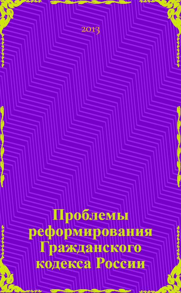 Проблемы реформирования Гражданского кодекса России : избранные труды 2008-2012 гг