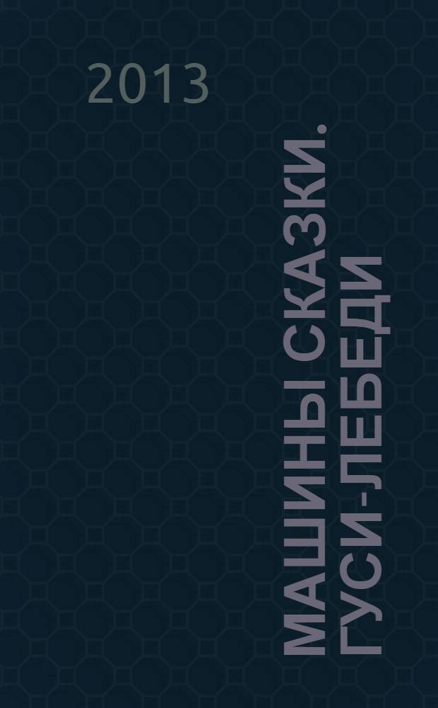 Машины сказки. Гуси-лебеди : для детей старшего дошкольного возраста : для чтения взрослыми детям