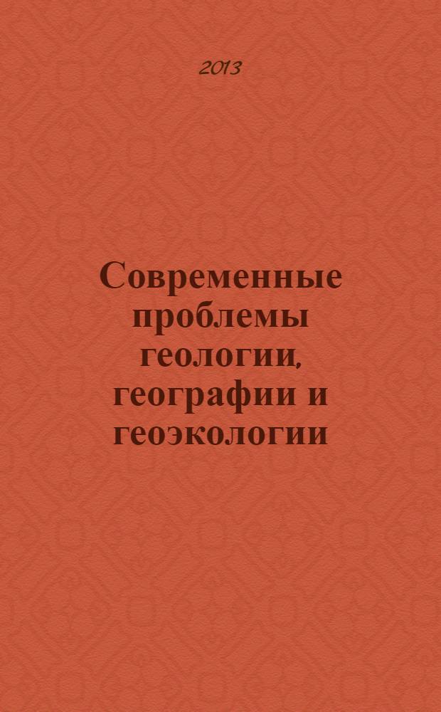 Современные проблемы геологии, географии и геоэкологии : материалы Всероссийской научно-практической конеренции, посвященной 150-летию со дня рождения В.И. Вернадского, 25-28 марта 2013 г., г. Грозный