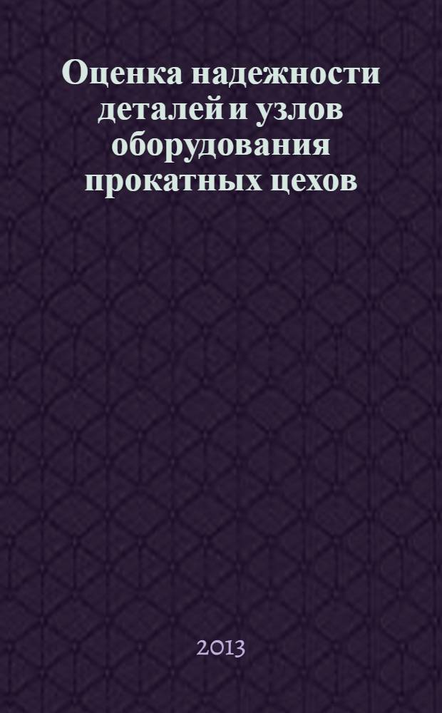 Оценка надежности деталей и узлов оборудования прокатных цехов : учебное пособие : для студентов направления 150404.62 "Технологические машины и оборудование" при изучении дисциплины "МОМЗ ч. 3 (Прокатные цеха)" и специальности 150404.65 "Металлургические машины и оборудование" при изучении дисциплины "МОМЗ (Прокатные цеха)"