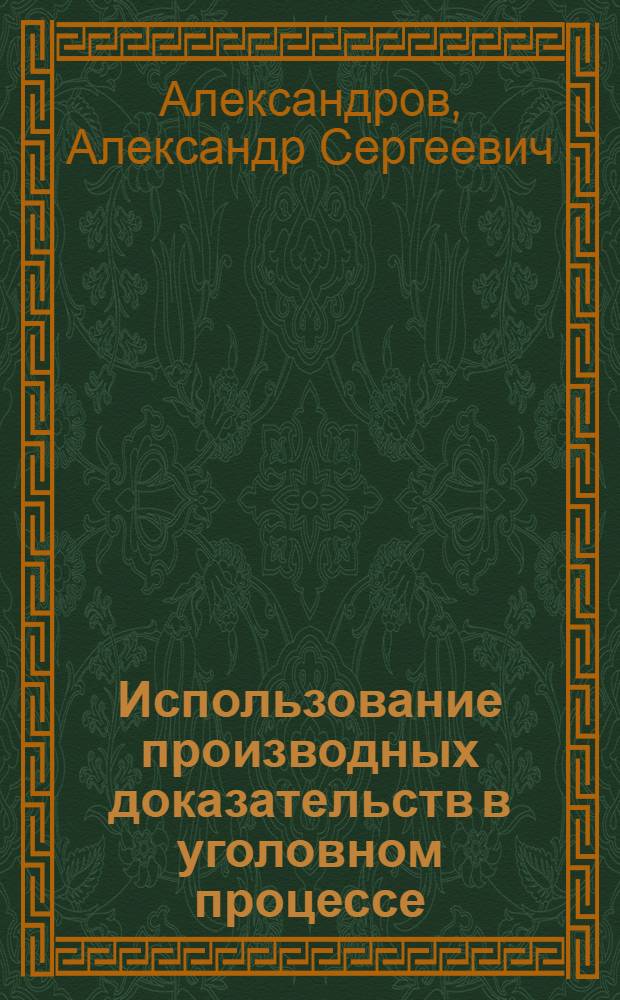 Использование производных доказательств в уголовном процессе : монография