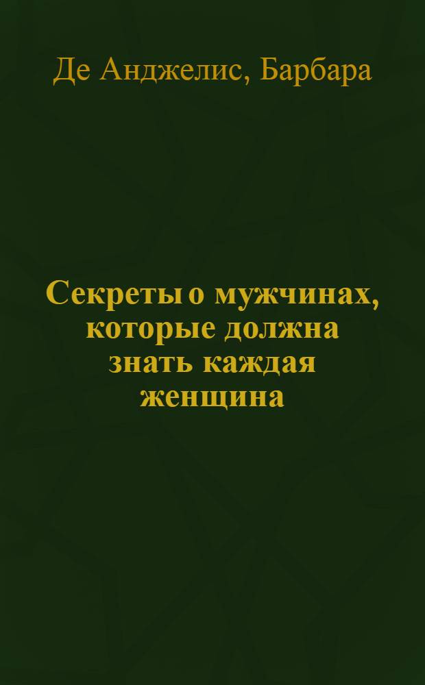 Секреты о мужчинах, которые должна знать каждая женщина : перевод с английского