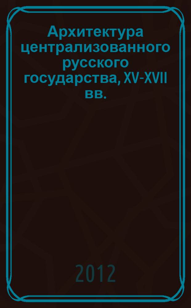 Архитектура централизованного русского государства, XV-XVII вв. : учебное пособие : в 2 ч. : для студентов направления подготовки 072500 Дизайн профиля подготовки Дизайн среды дневной формы обучения, квалификации выпускника бакалавр