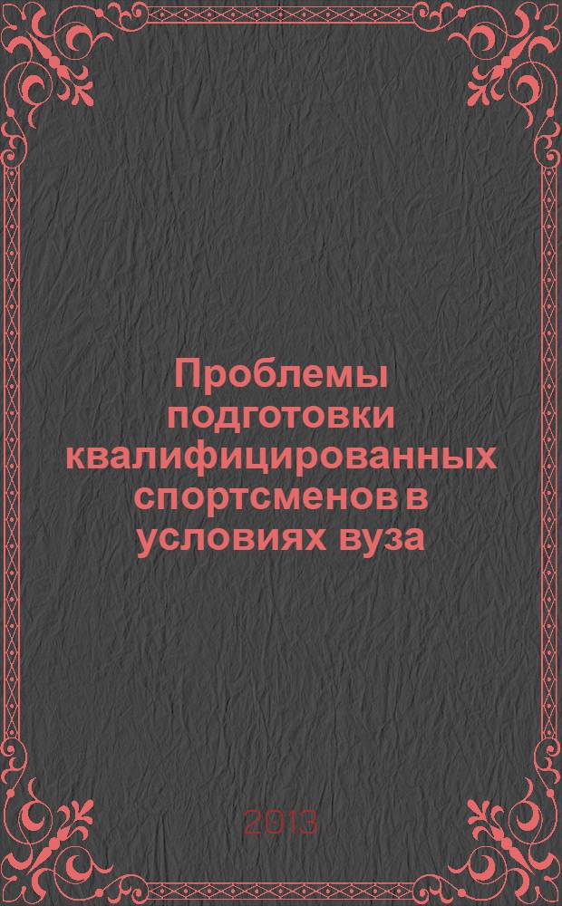 Проблемы подготовки квалифицированных спортсменов в условиях вуза : сборник материалов Всероссийской научно-практической конференции, 22 ноября 2012 г., г. Екатеринбург