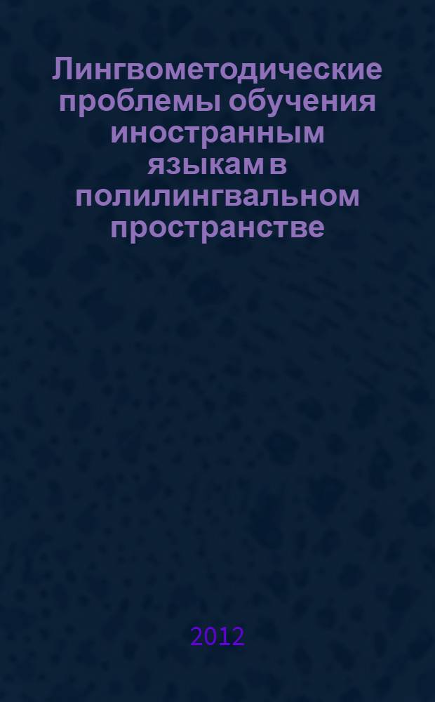 Лингвометодические проблемы обучения иностранным языкам в полилингвальном пространстве : сборник материалов заочной Международной научно-практической конференции, Республика Башкортостан, г. Стерлитамак, 18-19 мая 2012 года