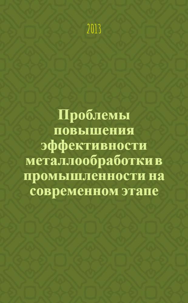 Проблемы повышения эффективности металлообработки в промышленности на современном этапе : материалы 11-ой Всероссийской научно-практической конференции, 27 марта 2013 г