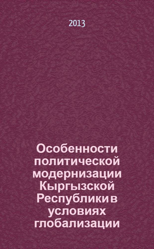 Особенности политической модернизации Кыргызской Республики в условиях глобализации : автореферат диссертации на соискание ученой степени к.полит.н. : специальность 23.00.02
