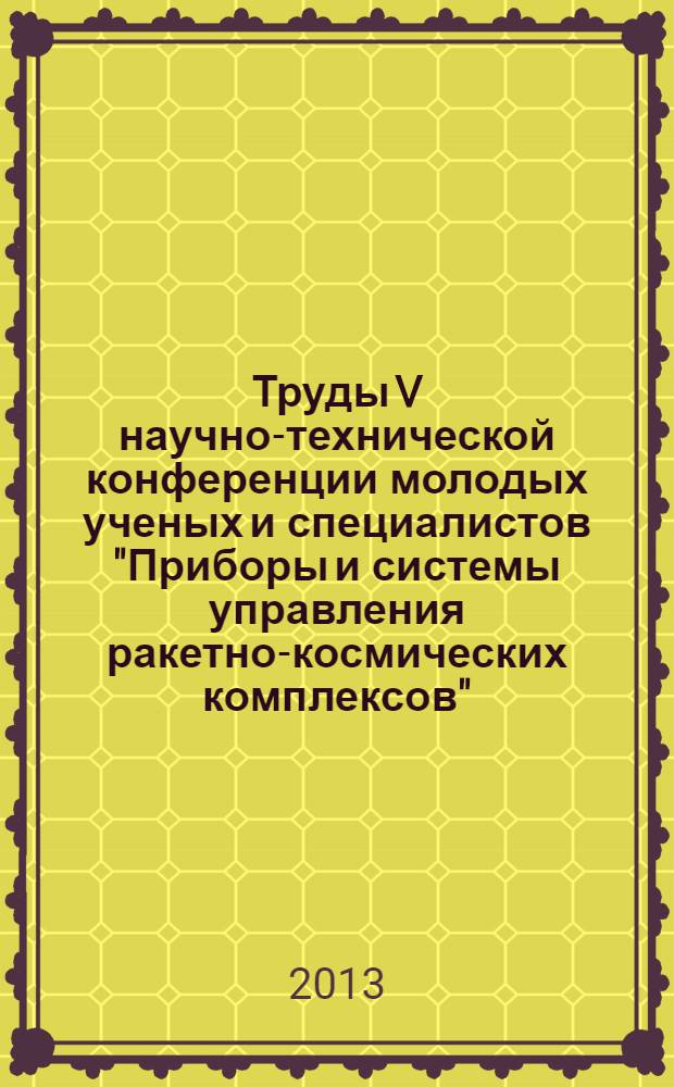 Труды V научно-технической конференции молодых ученых и специалистов "Приборы и системы управления ракетно-космических комплексов" (Москва, ФГУП "НПЦАП", 19-20.04.2012)