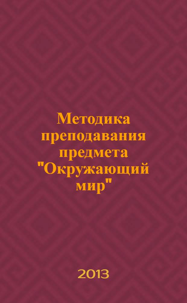 Методика преподавания предмета "Окружающий мир" : учебник : для студентов высших учебных заведений, обучающихся по направлению 050100 "Педагогическое образование"