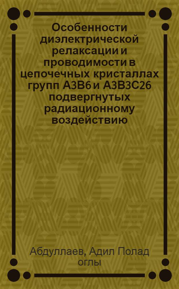 Особенности диэлектрической релаксации и проводимости в цепочечных кристаллах групп А3В6 и А3В3С26 подвергнутых радиационному воздействию : автореферат диссертации на соискание ученой степени доктора наук по физике д.ф.-м.н.
