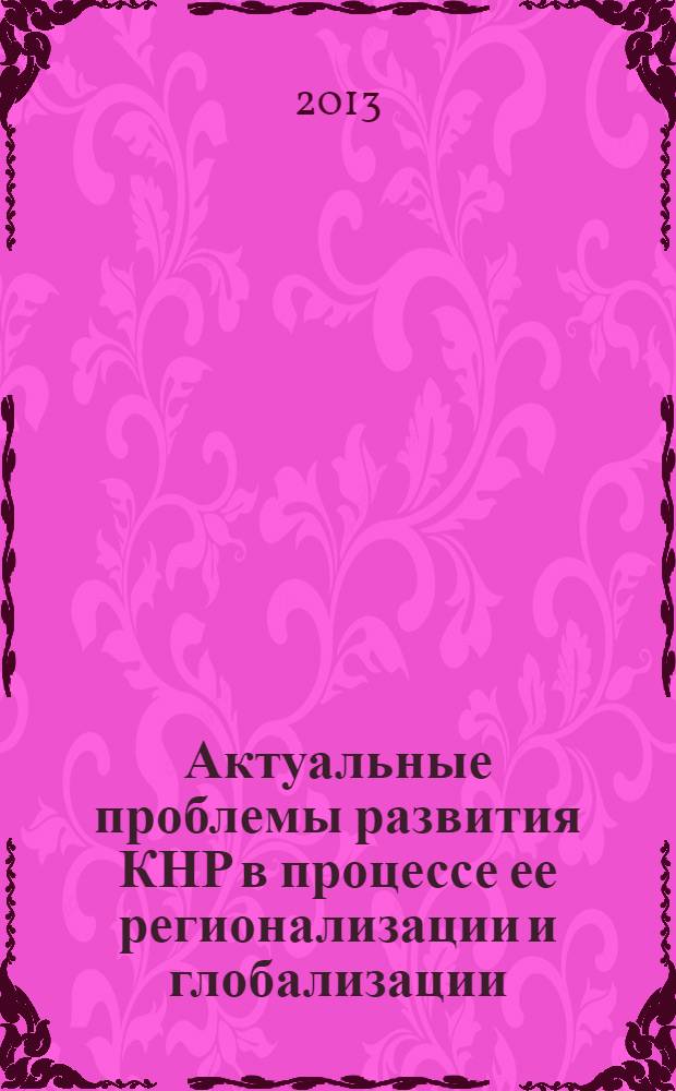 Актуальные проблемы развития КНР в процессе ее регионализации и глобализации : V Международная научно-практическая конференция (28 февраля 2013 г.) : доклады участников