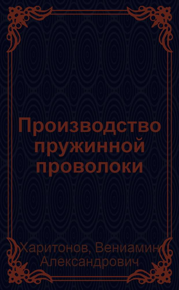 Производство пружинной проволоки : учебное пособие : для студентов по направлению 150400.62: "Металлургия" профиля "Обработка металлов и сплавов давлением"