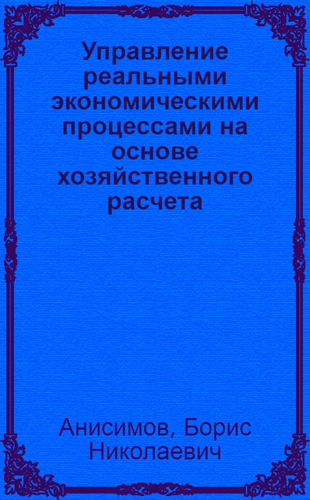 Управление реальными экономическими процессами на основе хозяйственного расчета
