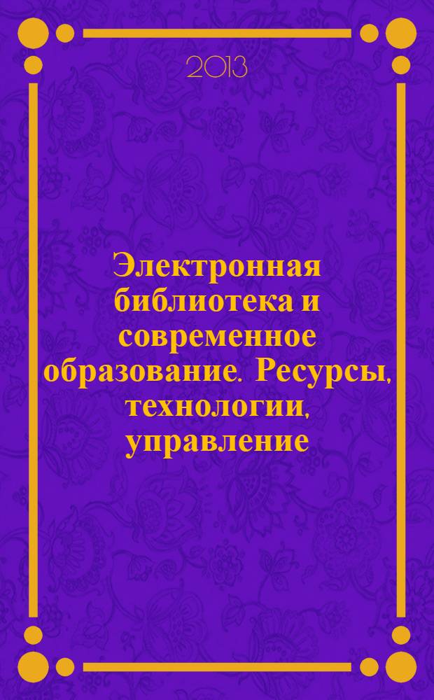 Электронная библиотека и современное образование. Ресурсы, технологии, управление : материалы Всероссийской научно-практической конференции, 24-28 сентября 2012 г., г. Красноярск