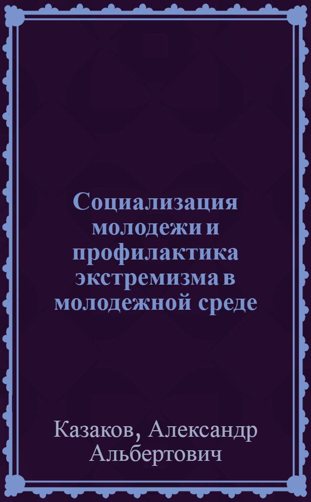 Социализация молодежи и профилактика экстремизма в молодежной среде : монография