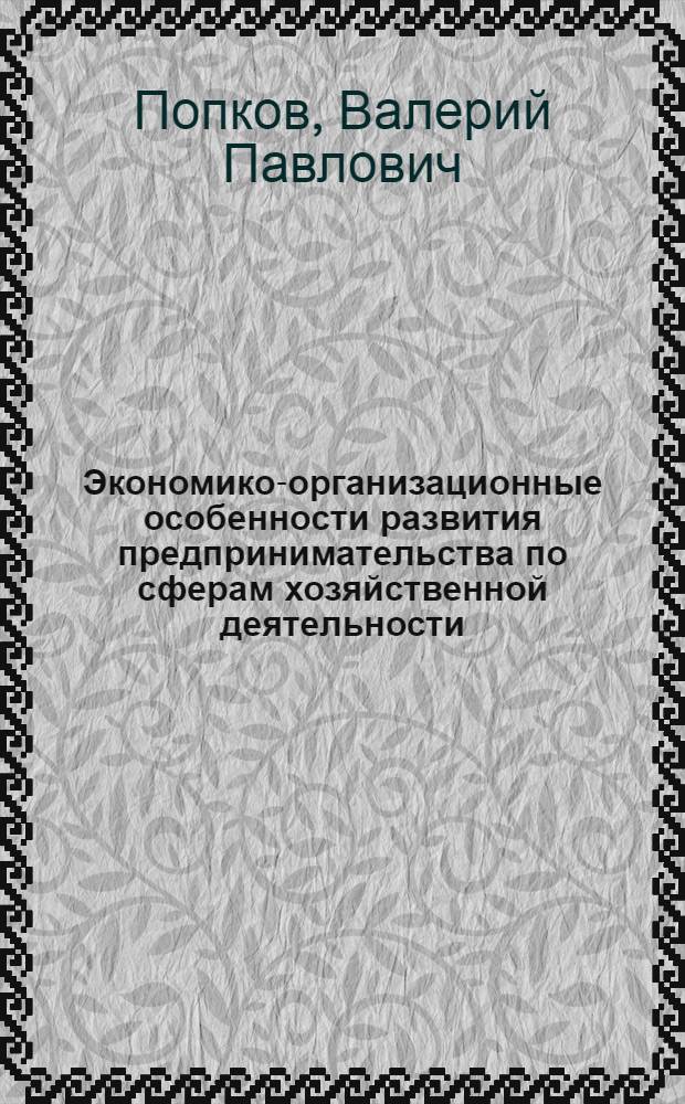 Экономико-организационные особенности развития предпринимательства по сферам хозяйственной деятельности : монография