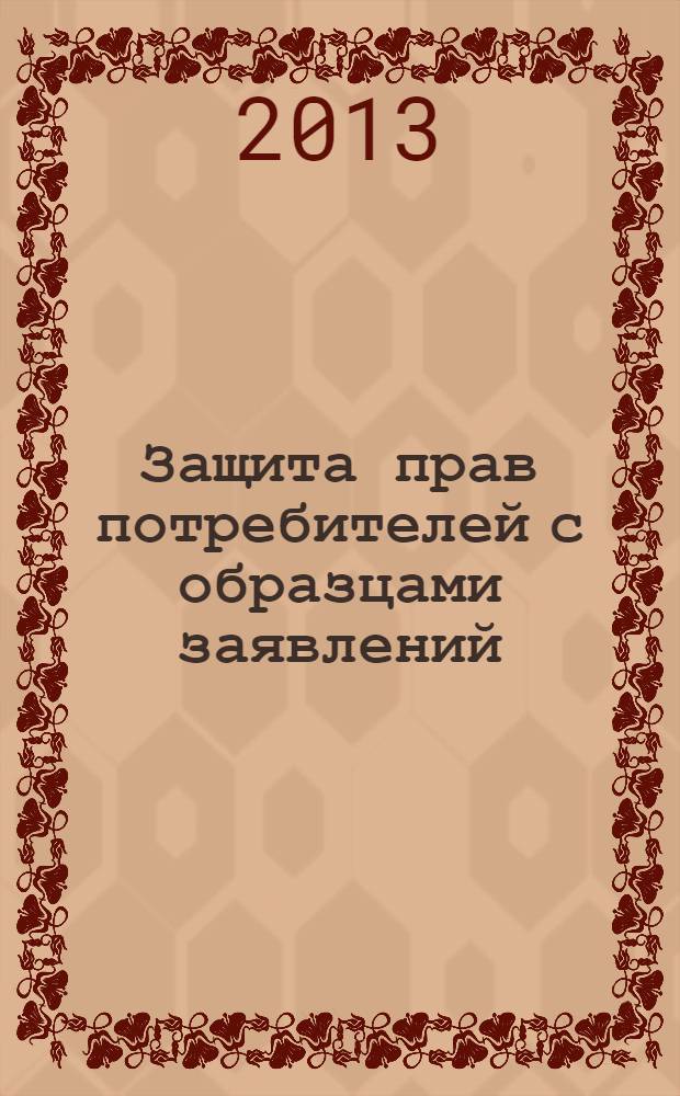 Защита прав потребителей с образцами заявлений : закон от 7 февраля 1992 г. № 2300-1 : (в ред. Федеральных законов от 09.01.1996 № 2-ФЗ..., от 28.07.2012 № 133-ФЗ) : текст с изменениями и дополнениями на 2013 год