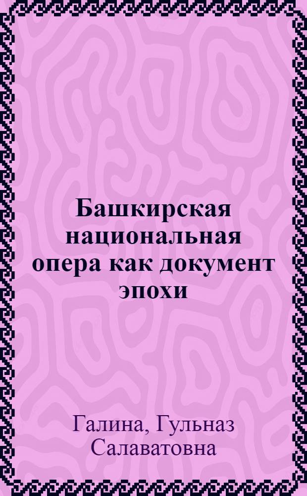 Башкирская национальная опера как документ эпохи : (сюжеты, образы, драматургия) : монография