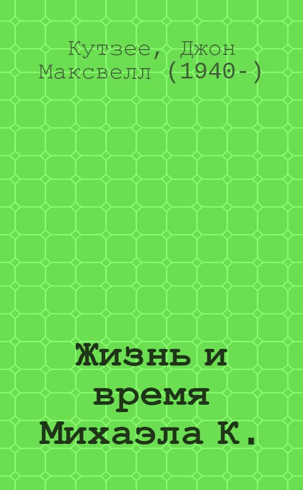 Жизнь и время Михаэла К. : роман