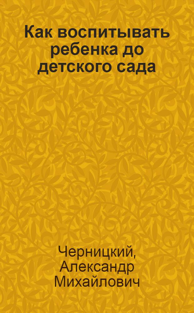 Как воспитывать ребенка до детского сада : от 0 до 3