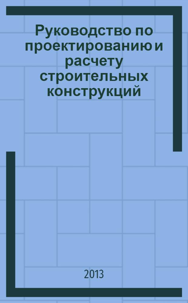 Руководство по проектированию и расчету строительных конструкций : в помощь проектировщику