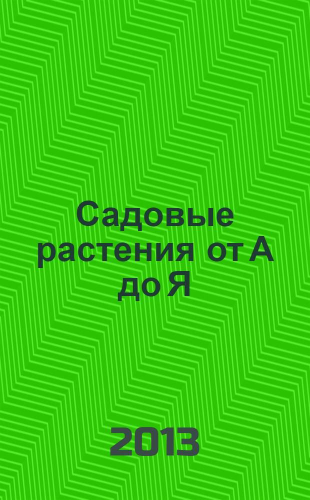 Садовые растения от А до Я : многолетники; розы; декоративные кустарники; летники; двулетники; вьющиеся растения; луковичные