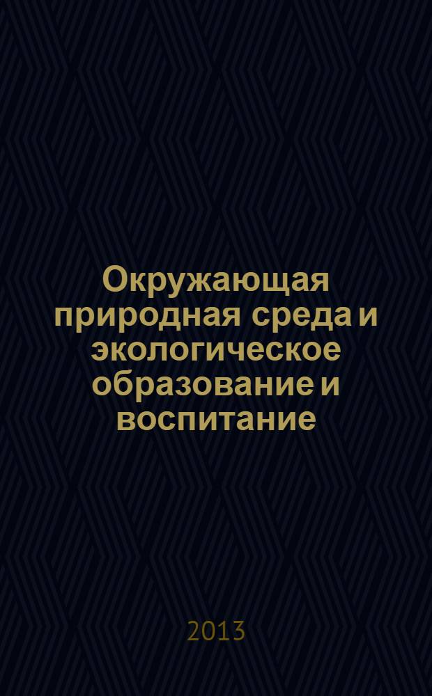 Окружающая природная среда и экологическое образование и воспитание : XIII Международная научно-практическая конференция, февраль 2013 г. : сборник статей